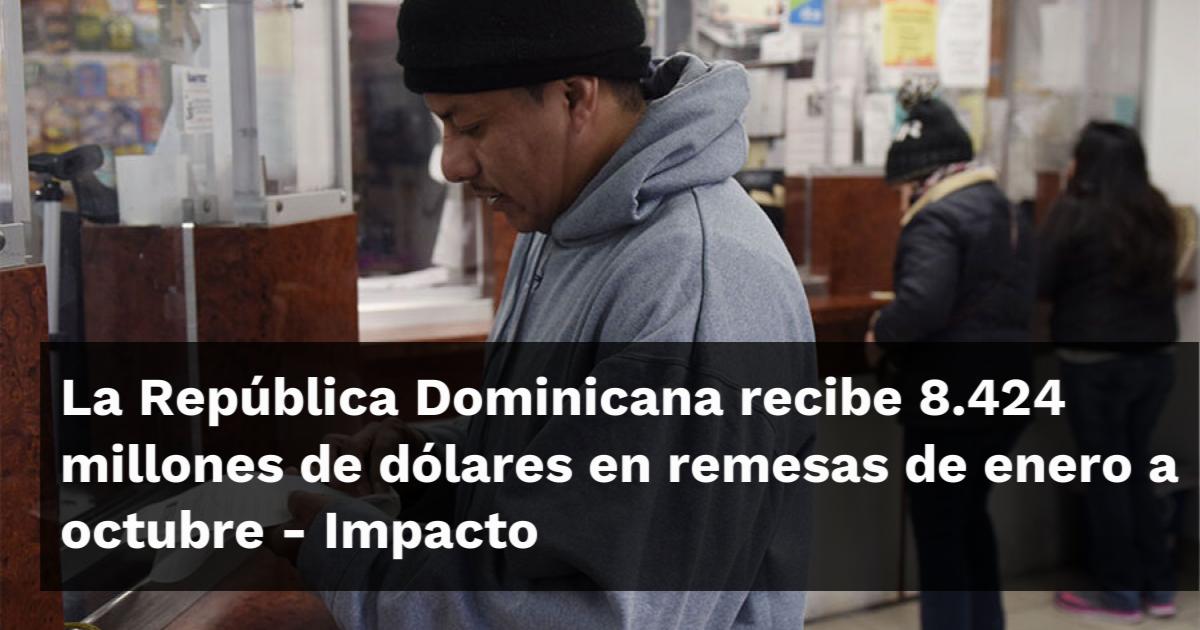 La República Dominicana recibe 8.424 millones de dólares en remesas de enero a octubre