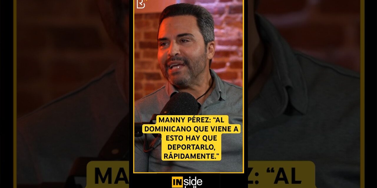 “Al dominicano que viene a esto hay que deportarlo, rápidamente” opina Manny Pérez, actor dominicano